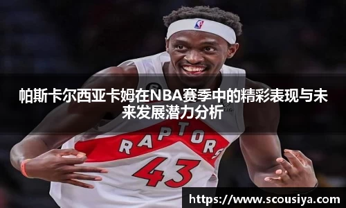 帕斯卡尔西亚卡姆在NBA赛季中的精彩表现与未来发展潜力分析