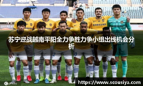 苏宁迎战越南平阳全力争胜力争小组出线机会分析