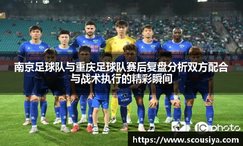 南京足球队与重庆足球队赛后复盘分析双方配合与战术执行的精彩瞬间