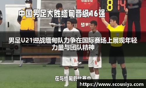 男足U21迎战缅甸队力争在国际赛场上展现年轻力量与团队精神