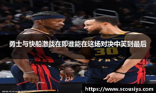 勇士与快船激战在即谁能在这场对决中笑到最后